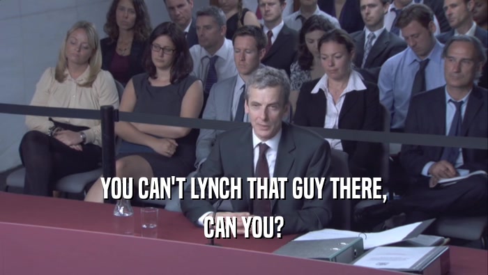 YOU CAN'T LYNCH THAT GUY THERE, CAN YOU? 