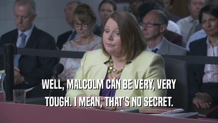 WELL, MALCOLM CAN BE VERY, VERY TOUGH. I MEAN, THAT'S NO SECRET. 