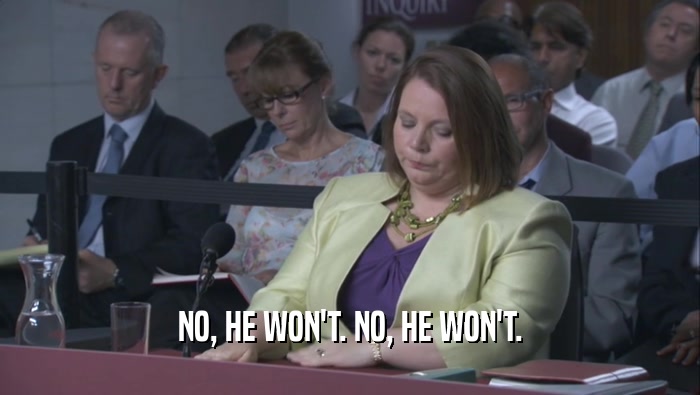 NO, HE WON'T. NO, HE WON'T.  