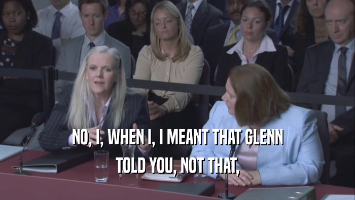 NO, I, WHEN I, I MEANT THAT GLENN TOLD YOU, NOT THAT, 
