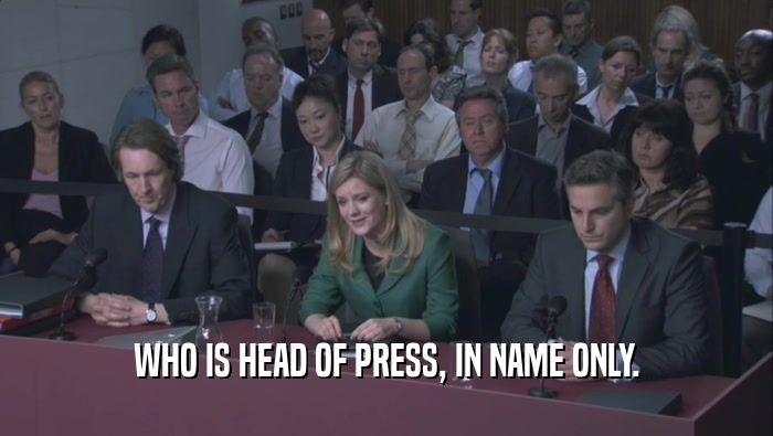 WHO IS HEAD OF PRESS, IN NAME ONLY.  