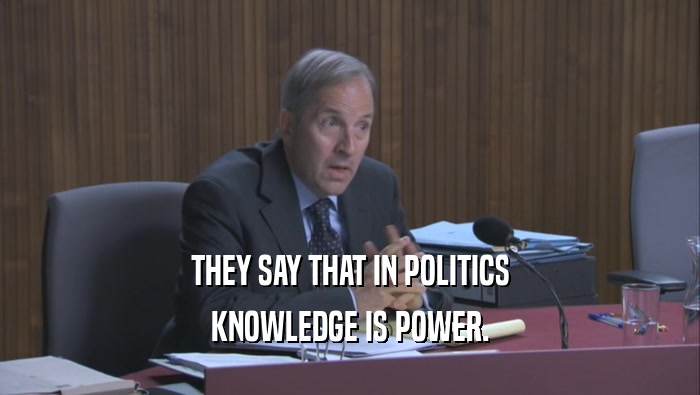 THEY SAY THAT IN POLITICS KNOWLEDGE IS POWER. 