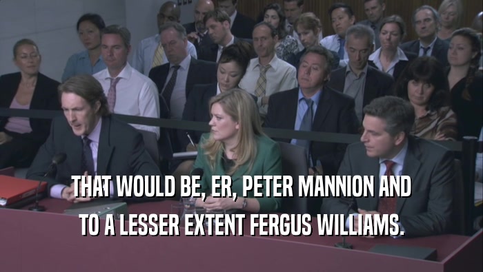 THAT WOULD BE, ER, PETER MANNION AND TO A LESSER EXTENT FERGUS WILLIAMS. 