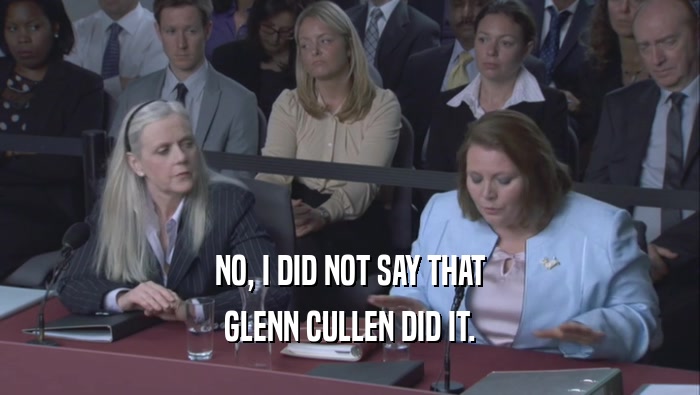 NO, I DID NOT SAY THAT GLENN CULLEN DID IT. 