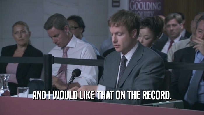 AND I WOULD LIKE THAT ON THE RECORD.  