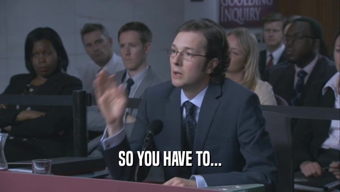 SO YOU HAVE TO...  