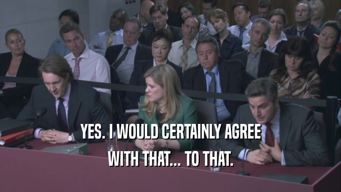 YES. I WOULD CERTAINLY AGREE WITH THAT... TO THAT. 