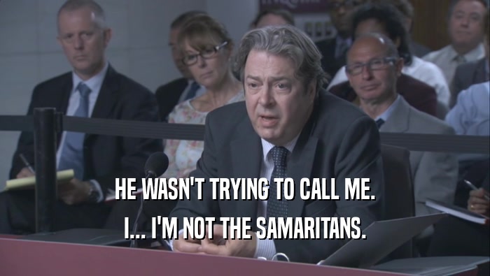 HE WASN'T TRYING TO CALL ME. I... I'M NOT THE SAMARITANS. 