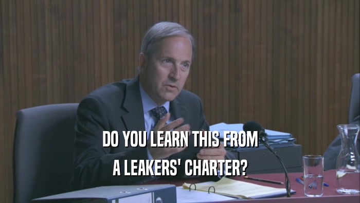 DO YOU LEARN THIS FROM A LEAKERS' CHARTER? 