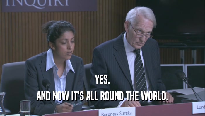 YES. AND NOW IT'S ALL ROUND THE WORLD. 