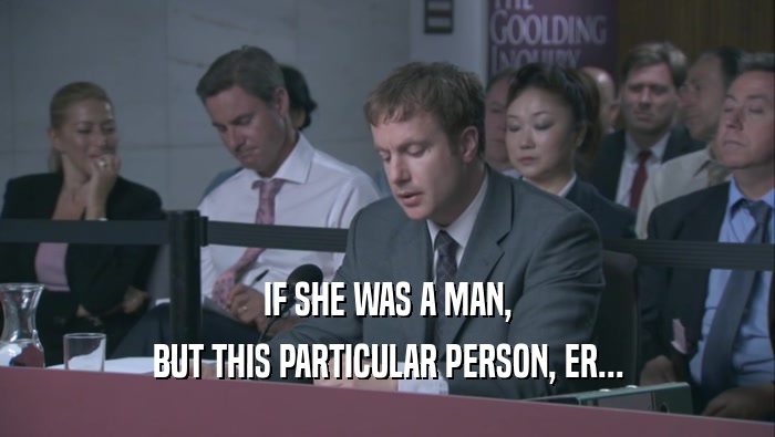 IF SHE WAS A MAN, BUT THIS PARTICULAR PERSON, ER... 