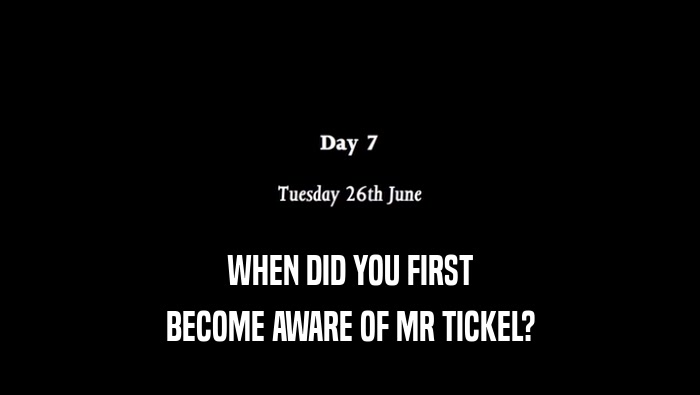 WHEN DID YOU FIRST BECOME AWARE OF MR TICKEL? 
