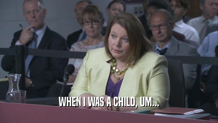 WHEN I WAS A CHILD, UM...  