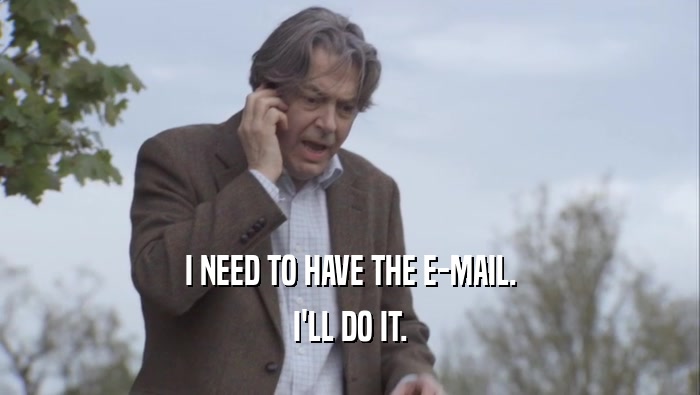 I NEED TO HAVE THE E-MAIL. I'LL DO IT. 