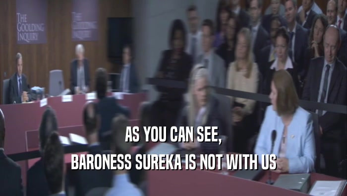 AS YOU CAN SEE, BARONESS SUREKA IS NOT WITH US 