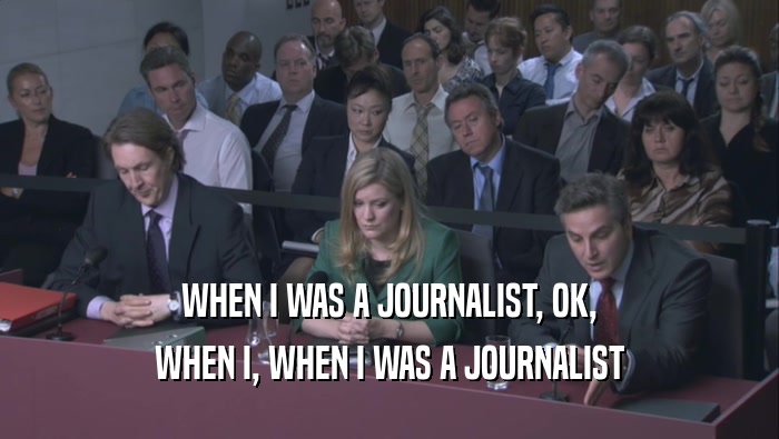 WHEN I WAS A JOURNALIST, OK,
 WHEN I, WHEN I WAS A JOURNALIST
 WHEN I, WHEN I WAS A JOURNALIST
