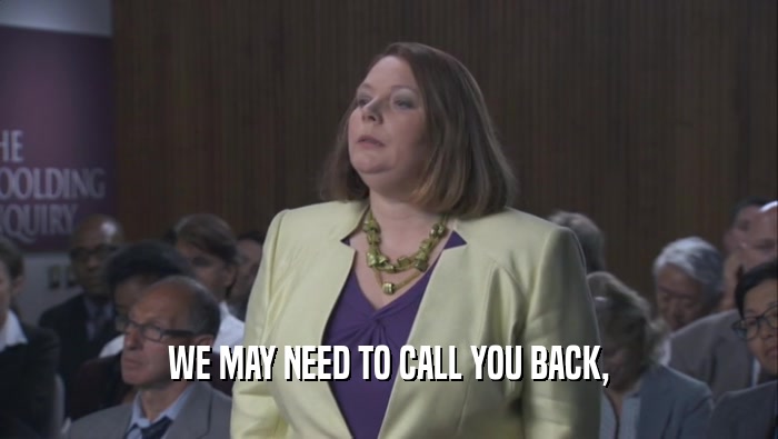 WE MAY NEED TO CALL YOU BACK,  