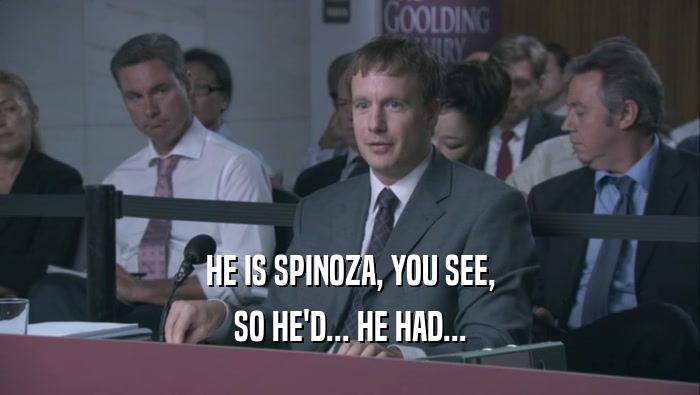 HE IS SPINOZA, YOU SEE,
 SO HE'D... HE HAD...
 