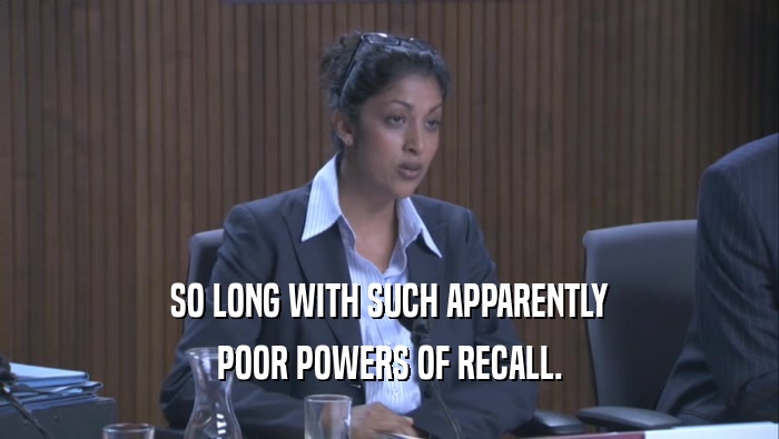 SO LONG WITH SUCH APPARENTLY POOR POWERS OF RECALL. 