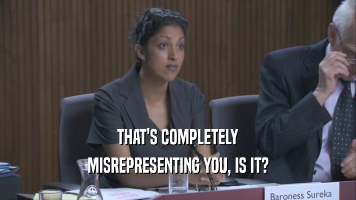 THAT'S COMPLETELY MISREPRESENTING YOU, IS IT? 