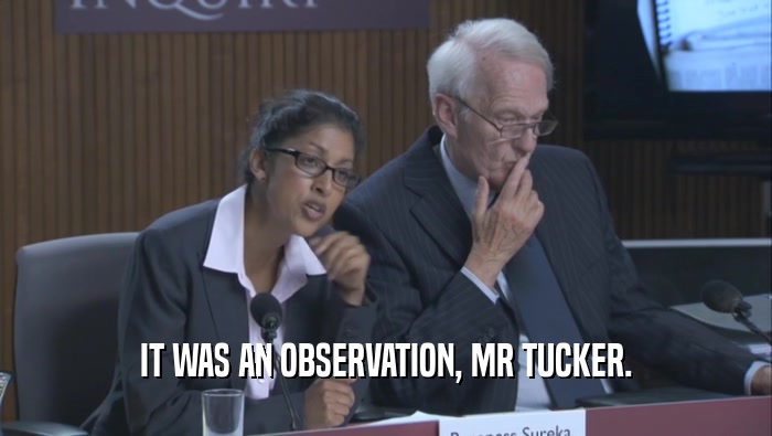 IT WAS AN OBSERVATION, MR TUCKER.  