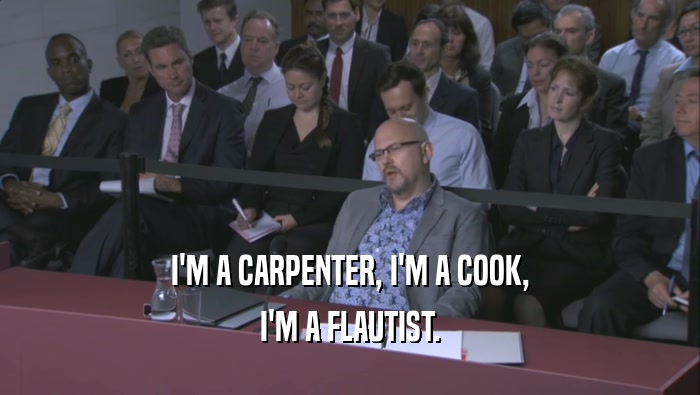 I'M A CARPENTER, I'M A COOK, I'M A FLAUTIST. 