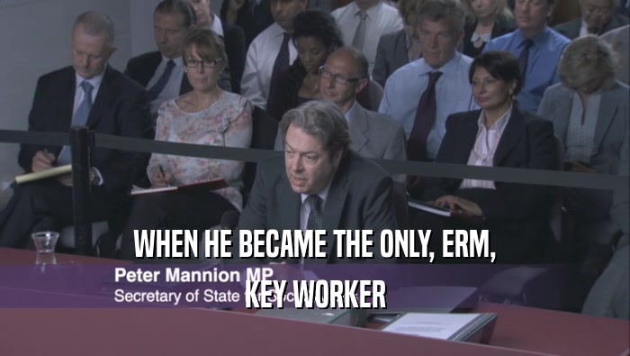 WHEN HE BECAME THE ONLY, ERM, KEY WORKER 