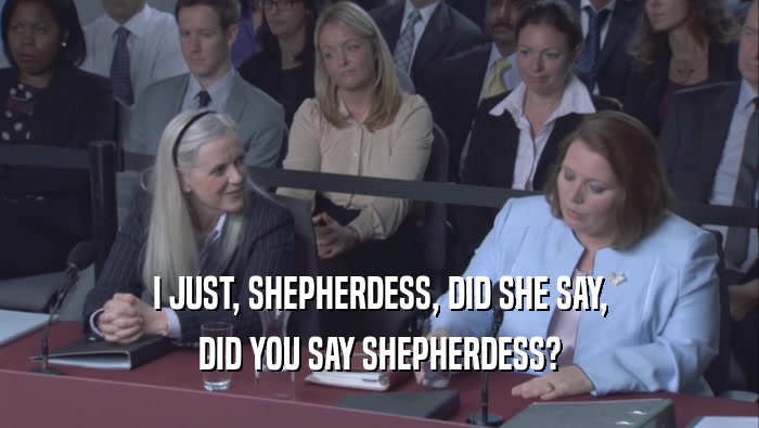 I JUST, SHEPHERDESS, DID SHE SAY, DID YOU SAY SHEPHERDESS? 