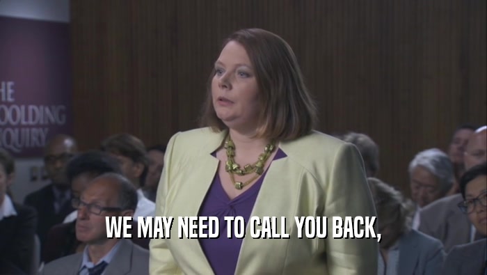 WE MAY NEED TO CALL YOU BACK,  