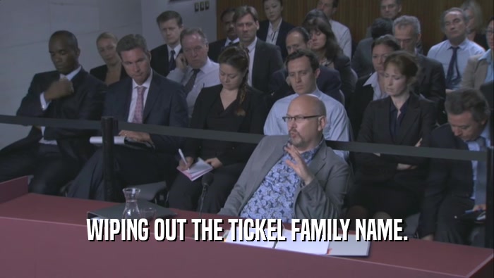 WIPING OUT THE TICKEL FAMILY NAME.
  