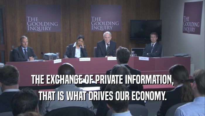 THE EXCHANGE OF PRIVATE INFORMATION, THAT IS WHAT DRIVES OUR ECONOMY. 