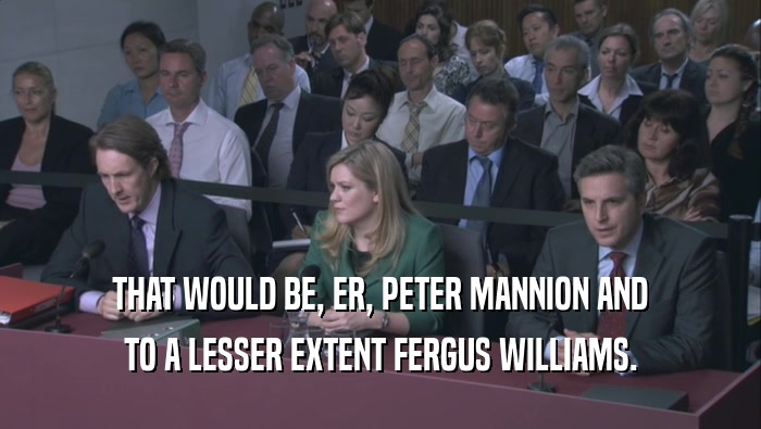 THAT WOULD BE, ER, PETER MANNION AND TO A LESSER EXTENT FERGUS WILLIAMS. 