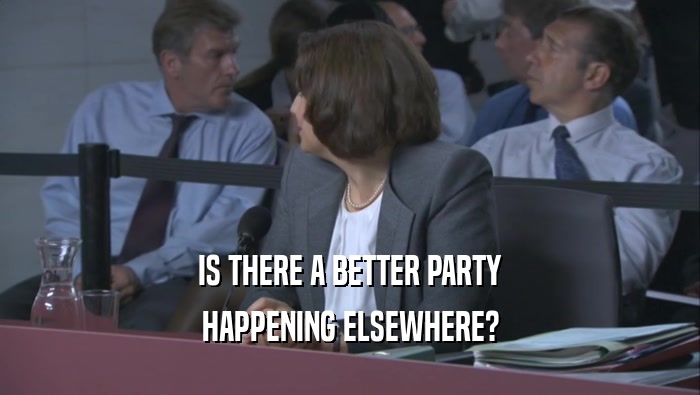IS THERE A BETTER PARTY HAPPENING ELSEWHERE? 