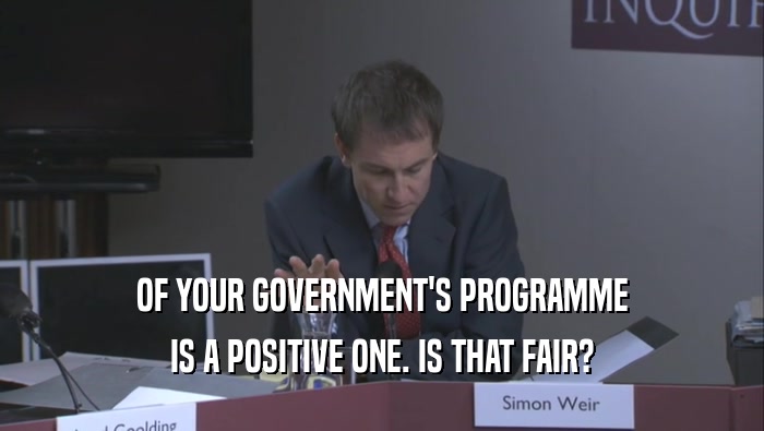 OF YOUR GOVERNMENT'S PROGRAMME IS A POSITIVE ONE. IS THAT FAIR? 