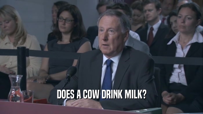 DOES A COW DRINK MILK?  