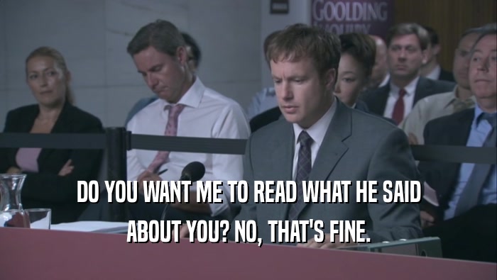 DO YOU WANT ME TO READ WHAT HE SAID ABOUT YOU? NO, THAT'S FINE. ABOUT YOU? NO, THAT'S FINE.