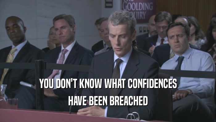 YOU DON'T KNOW WHAT CONFIDENCES HAVE BEEN BREACHED 