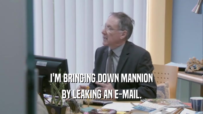 I'M BRINGING DOWN MANNION BY LEAKING AN E-MAIL. 