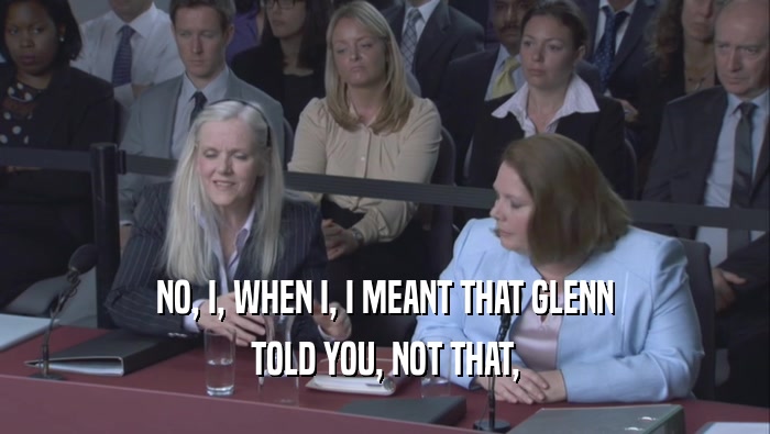NO, I, WHEN I, I MEANT THAT GLENN TOLD YOU, NOT THAT, 