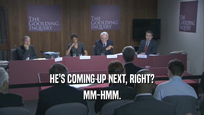 HE'S COMING UP NEXT, RIGHT? MM-HMM. 
