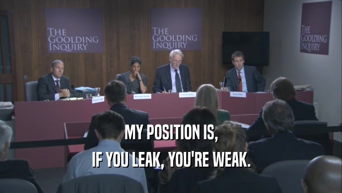 MY POSITION IS, IF YOU LEAK, YOU'RE WEAK. 
