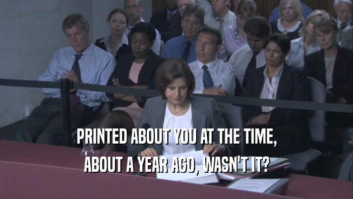 PRINTED ABOUT YOU AT THE TIME, ABOUT A YEAR AGO, WASN'T IT? 