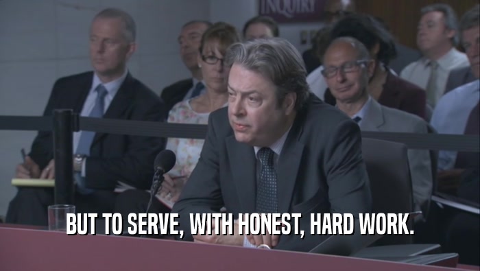BUT TO SERVE, WITH HONEST, HARD WORK.
  