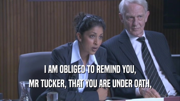 I AM OBLIGED TO REMIND YOU, MR TUCKER, THAT YOU ARE UNDER OATH, 