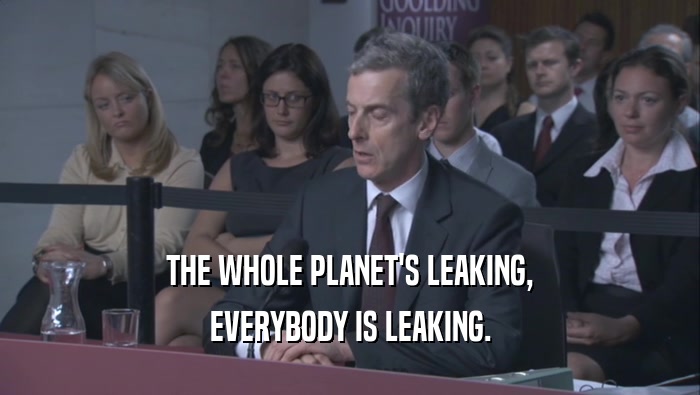 THE WHOLE PLANET'S LEAKING, EVERYBODY IS LEAKING. 