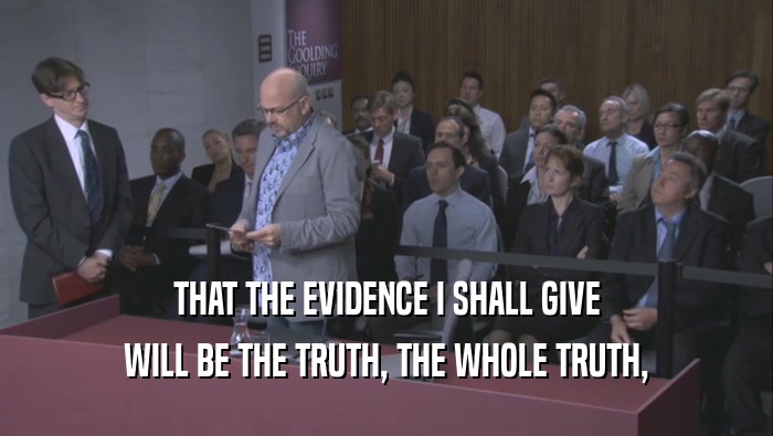 THAT THE EVIDENCE I SHALL GIVE WILL BE THE TRUTH, THE WHOLE TRUTH, 