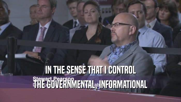 IN THE SENSE THAT I CONTROL THE GOVERNMENTAL, INFORMATIONAL 