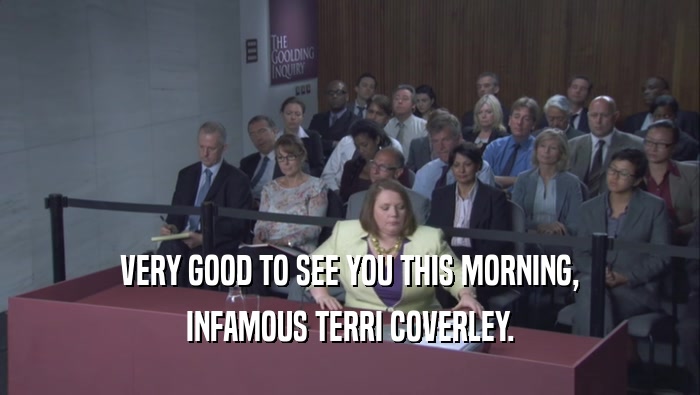 VERY GOOD TO SEE YOU THIS MORNING,
 INFAMOUS TERRI COVERLEY.
 