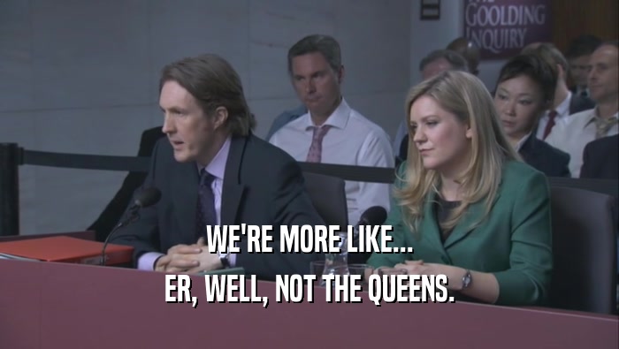 WE'RE MORE LIKE... ER, WELL, NOT THE QUEENS. 