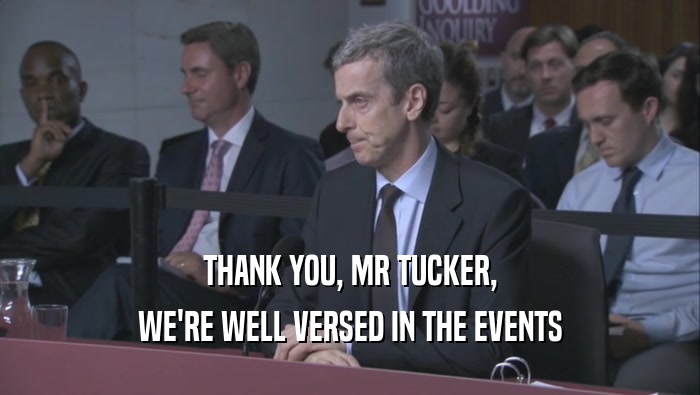 THANK YOU, MR TUCKER, WE'RE WELL VERSED IN THE EVENTS WE'RE WELL VERSED IN THE EVENTS